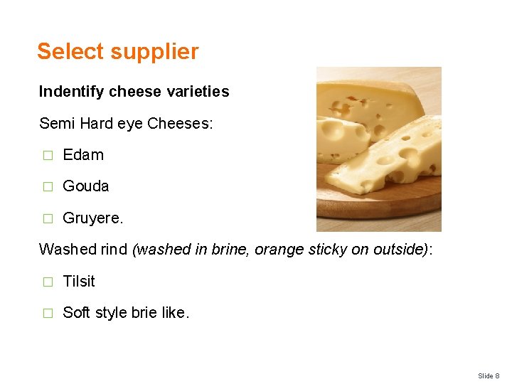 Select supplier Indentify cheese varieties Semi Hard eye Cheeses: � Edam � Gouda �