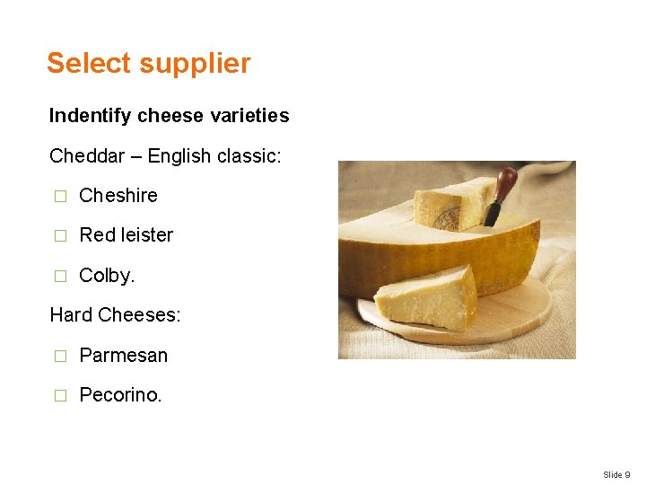 Select supplier Indentify cheese varieties Cheddar – English classic: � Cheshire � Red leister