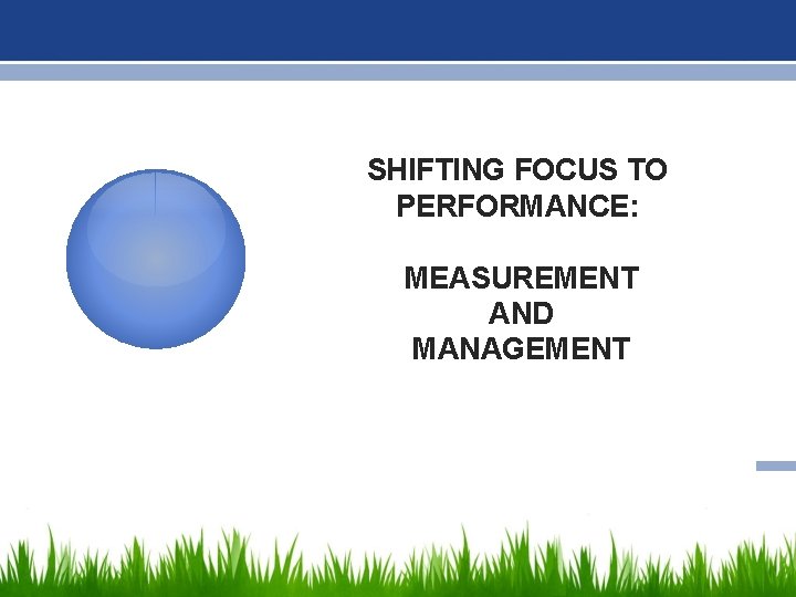 SHIFTING FOCUS TO PERFORMANCE: MEASUREMENT AND MANAGEMENT 