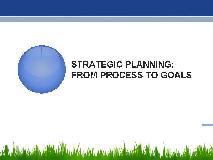 STRATEGIC PLANNING: FROM PROCESS TO GOALS 