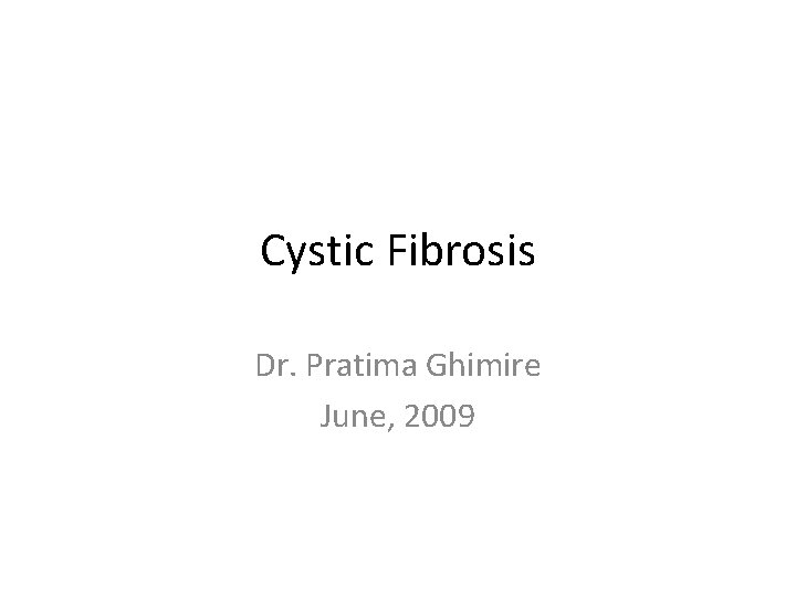 Cystic Fibrosis Dr. Pratima Ghimire June, 2009 