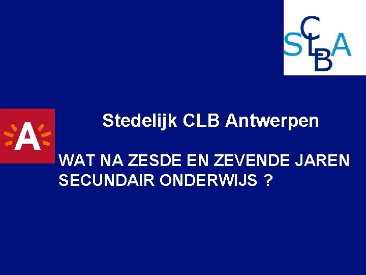 Stedelijk CLB Antwerpen WAT NA ZESDE EN ZEVENDE JAREN SECUNDAIR ONDERWIJS ? 