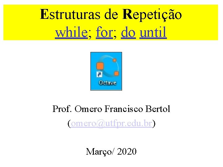 Estruturas de Repetição while; for; do until Prof. Omero Francisco Bertol (omero@utfpr. edu. br)