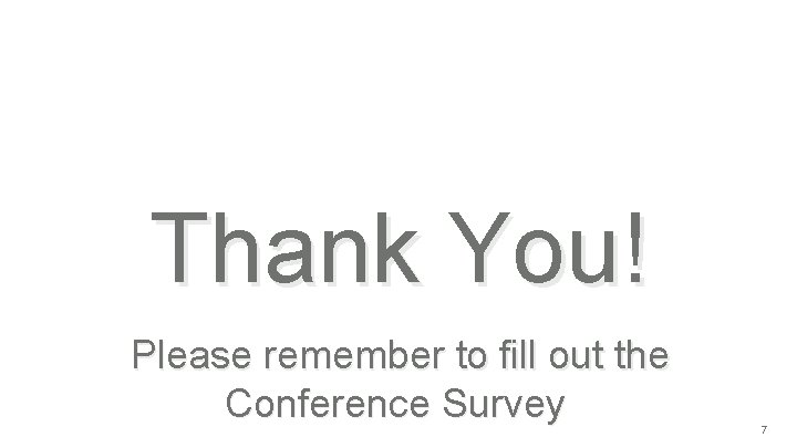 Thank You! Please remember to fill out the Conference Survey 7 