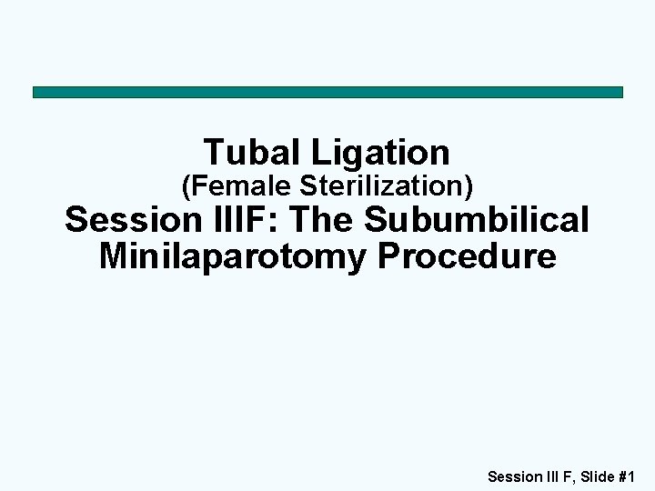 Tubal Ligation (Female Sterilization) Session IIIF: The Subumbilical Minilaparotomy Procedure Session III F, Slide