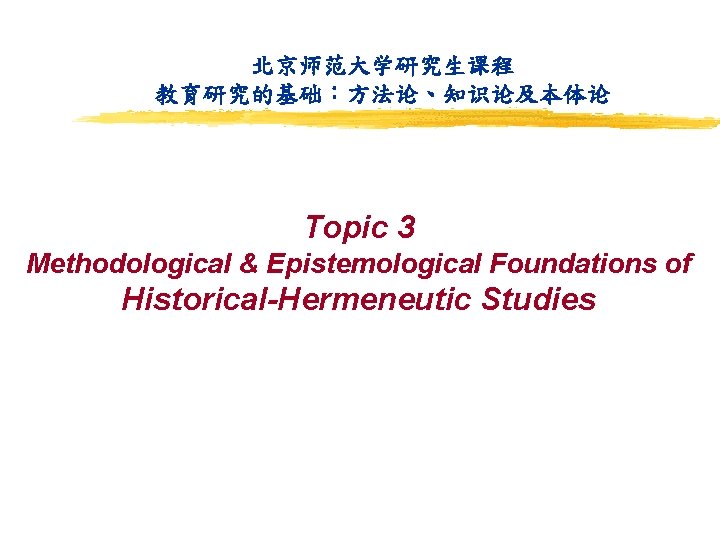 北京师范大学研究生课程 教育研究的基础：方法论、知识论及本体论 Topic 3 Methodological & Epistemological Foundations of Historical-Hermeneutic Studies 