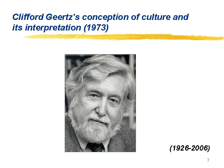 Clifford Geertz's conception of culture and its interpretation (1973) (1926 -2006) 7 