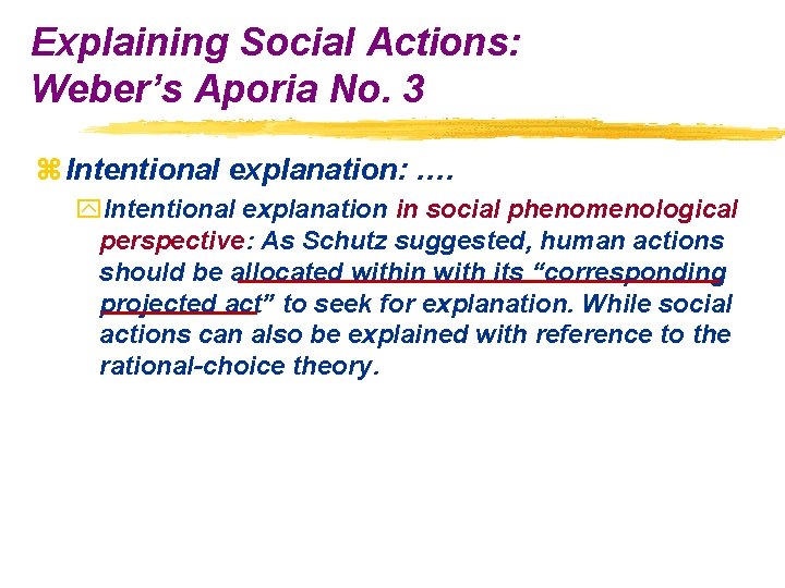 Explaining Social Actions: Weber’s Aporia No. 3 z Intentional explanation: …. y. Intentional explanation