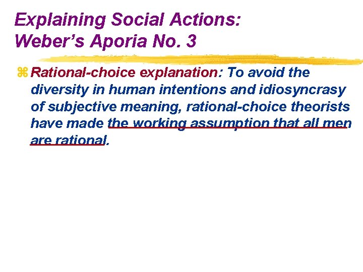 Explaining Social Actions: Weber’s Aporia No. 3 z Rational-choice explanation: To avoid the diversity