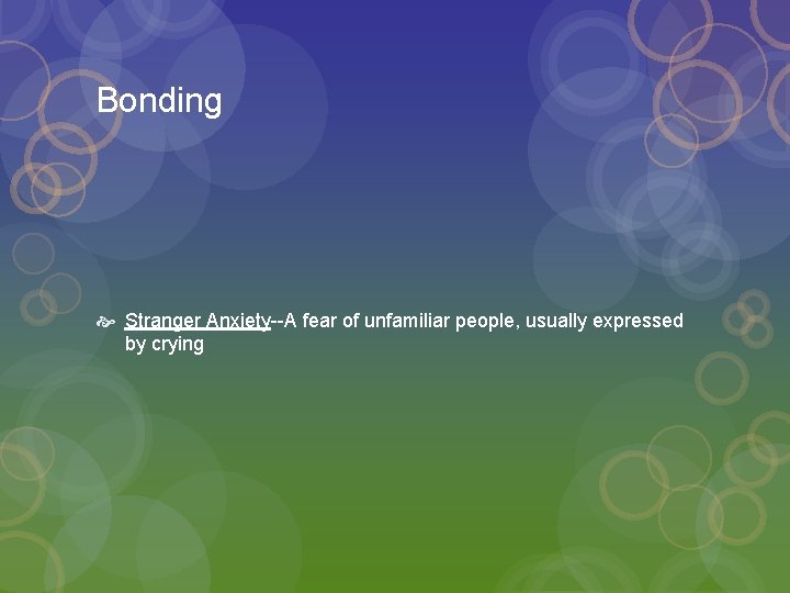 Bonding Stranger Anxiety--A fear of unfamiliar people, usually expressed by crying 
