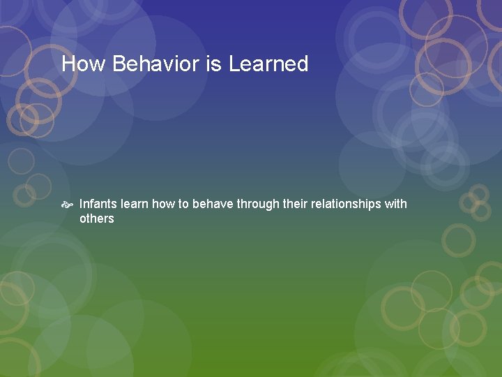 How Behavior is Learned Infants learn how to behave through their relationships with others