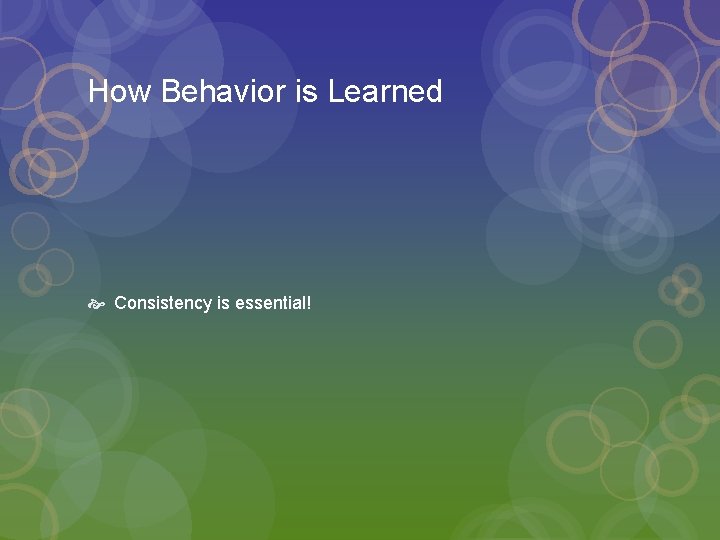 How Behavior is Learned Consistency is essential! 