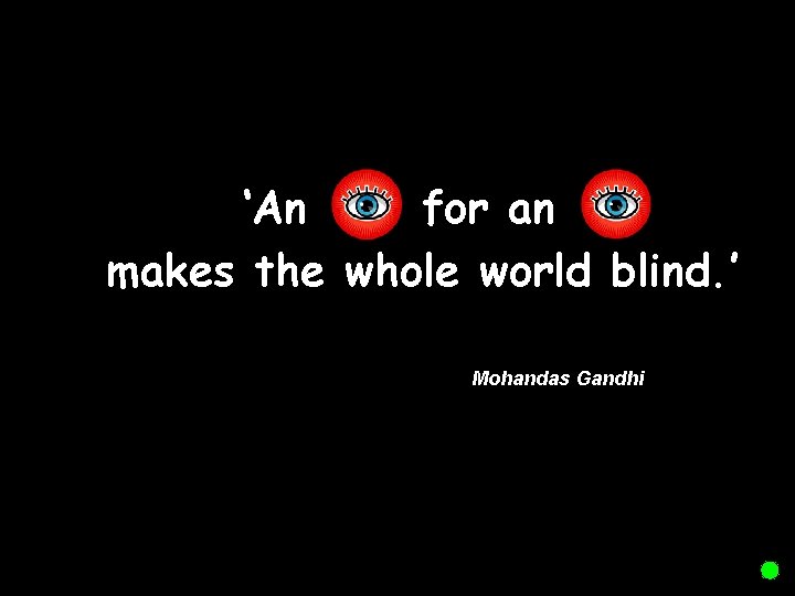 ‘An for an makes the whole world blind. ’ Mohandas Gandhi 