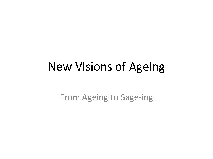 New Visions of Ageing From Ageing to Sage-ing 