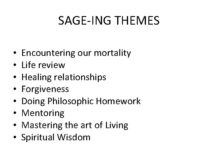 SAGE-ING THEMES • • Encountering our mortality Life review Healing relationships Forgiveness Doing Philosophic