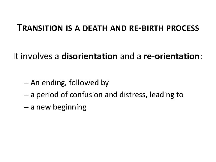 TRANSITION IS A DEATH AND RE-BIRTH PROCESS It involves a disorientation and a re-orientation: