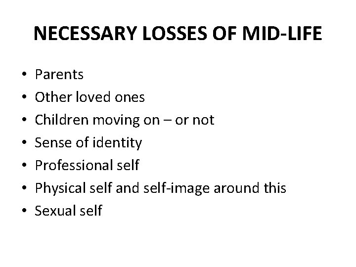 NECESSARY LOSSES OF MID-LIFE • • Parents Other loved ones Children moving on –