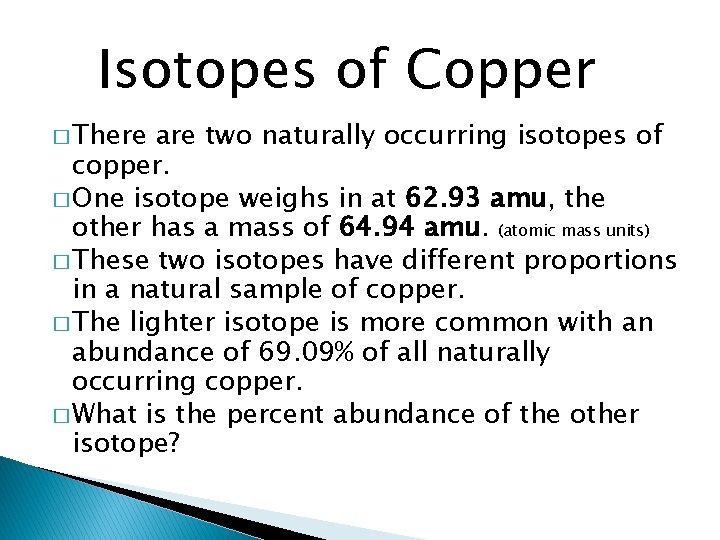 Isotopes of Copper � There are two naturally occurring isotopes of copper. � One