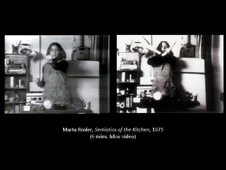 Marta Rosler, Semiotics of the Kitchen, 1975 (6 mins. b&w video) 