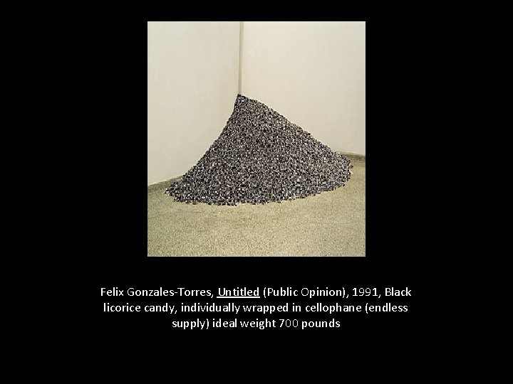 Felix Gonzales-Torres, Untitled (Public Opinion), 1991, Black licorice candy, individually wrapped in cellophane (endless