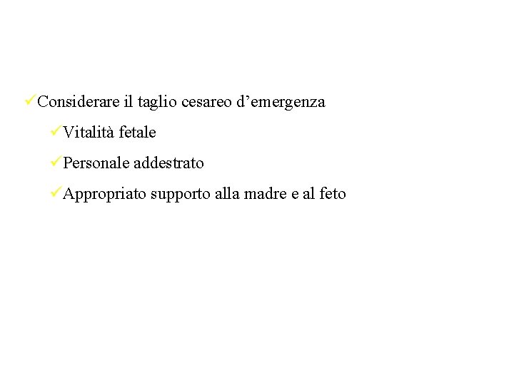 üConsiderare il taglio cesareo d’emergenza üVitalità fetale üPersonale addestrato üAppropriato supporto alla madre e