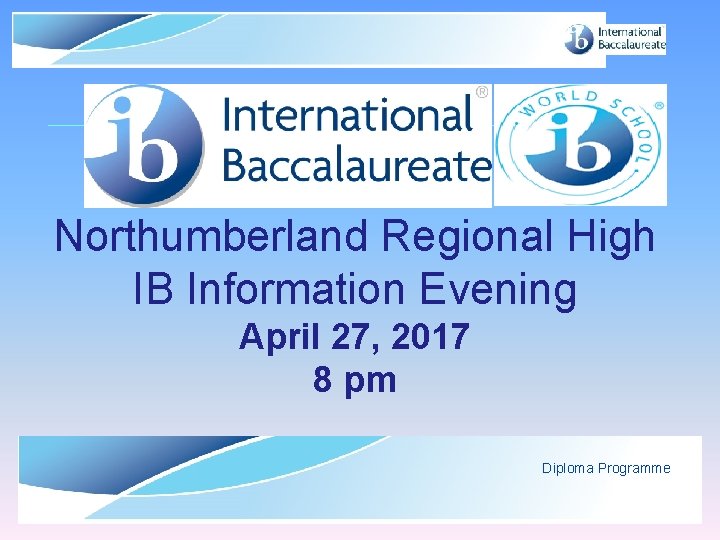 Northumberland Regional High IB Information Evening April 27, 2017 8 pm Diploma Programme ©