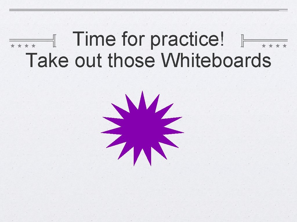 Time for practice! Take out those Whiteboards 