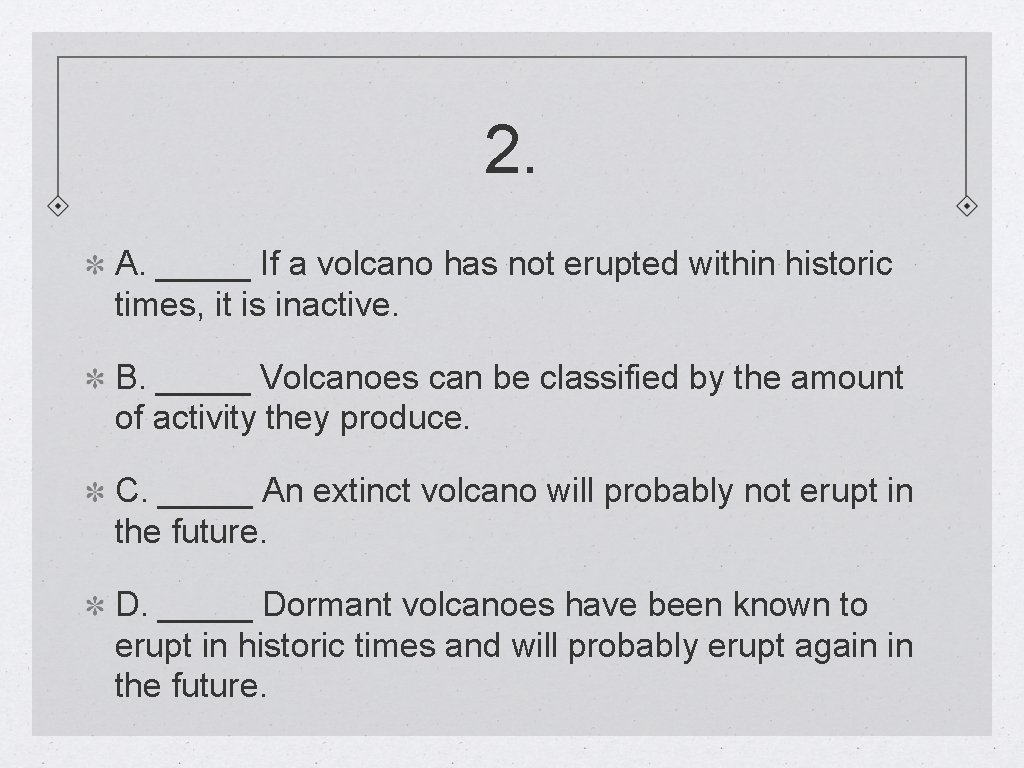 2. A. _____ If a volcano has not erupted within historic times, it is