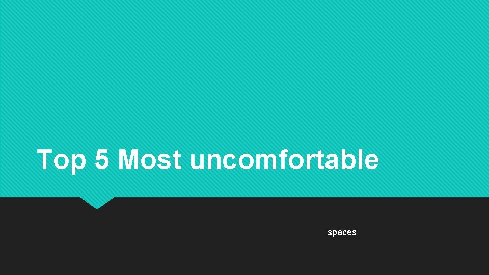 Top 5 Most uncomfortable spaces 