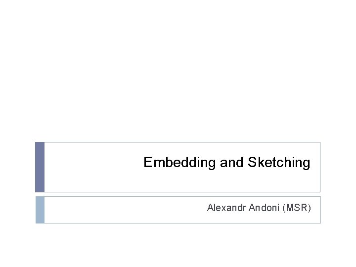 Embedding and Sketching Alexandr Andoni (MSR) 