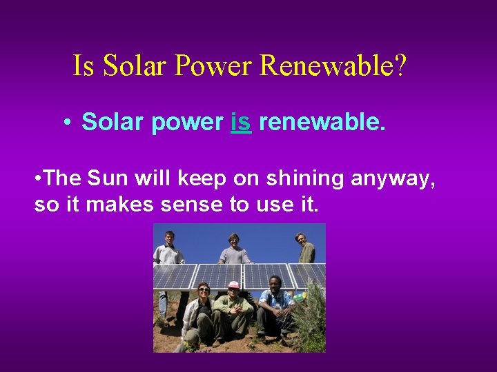 Is Solar Power Renewable? • Solar power is renewable. • The Sun will keep