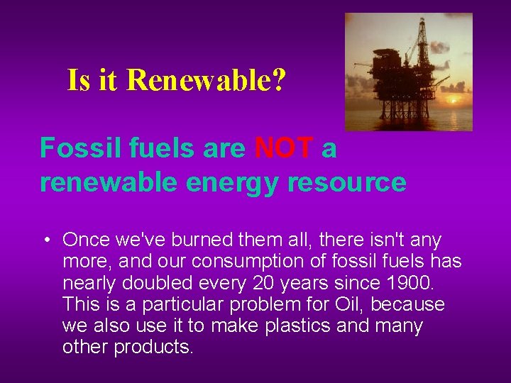 Is it Renewable? Fossil fuels are NOT a renewable energy resource • Once we've