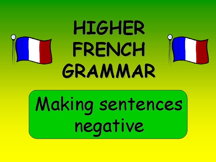 HIGHER FRENCH GRAMMAR Making sentences negative 