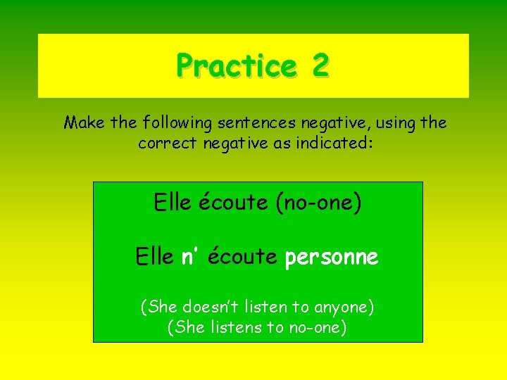 Practice 2 Make the following sentences negative, using the correct negative as indicated: Elle