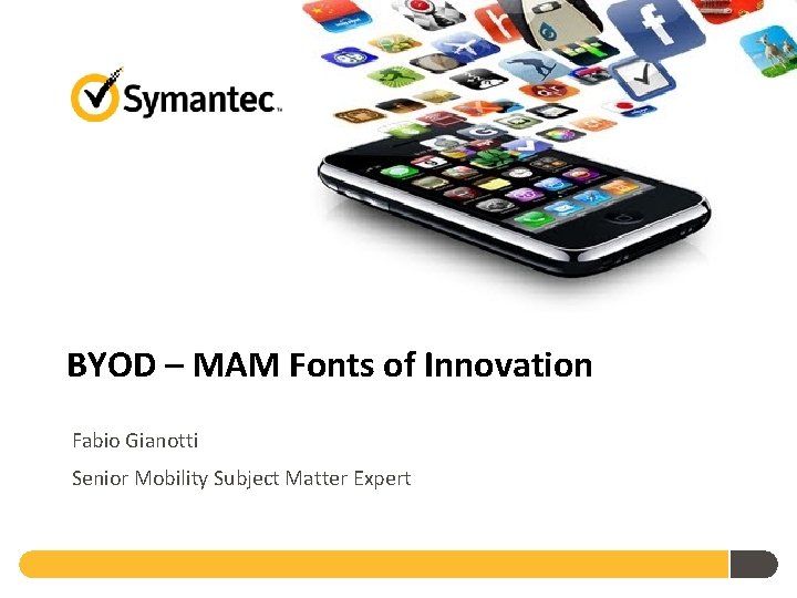 BYOD – MAM Fonts of Innovation Fabio Gianotti Senior Mobility Subject Matter Expert 