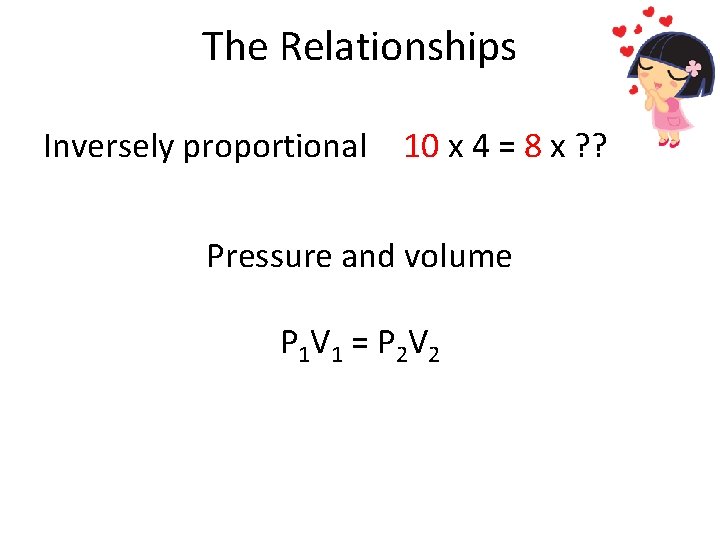 The Relationships Inversely proportional 10 x 4 = 8 x ? ? Pressure and