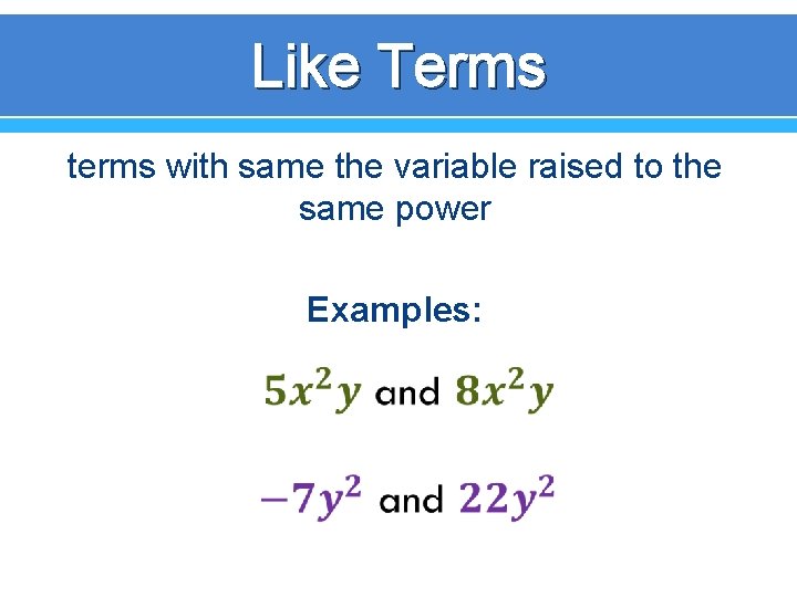 Like Terms terms with same the variable raised to the same power Examples: 