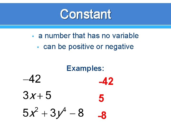 Constant • a number that has no variable • can be positive or negative