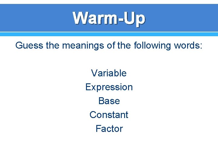 Warm-Up Guess the meanings of the following words: Variable Expression Base Constant Factor 