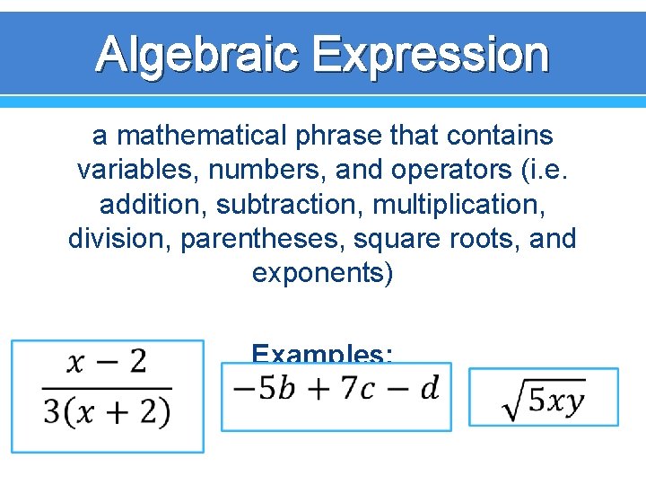 Algebraic Expression a mathematical phrase that contains variables, numbers, and operators (i. e. addition,