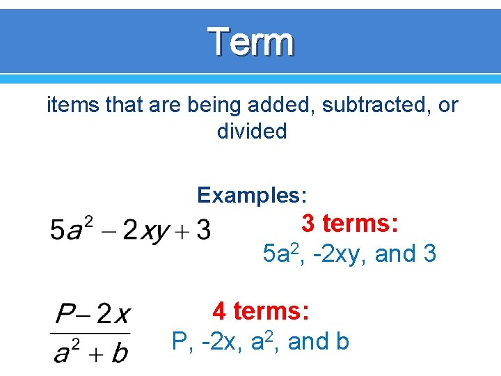 Term items that are being added, subtracted, or divided Examples: 3 terms: 5 a