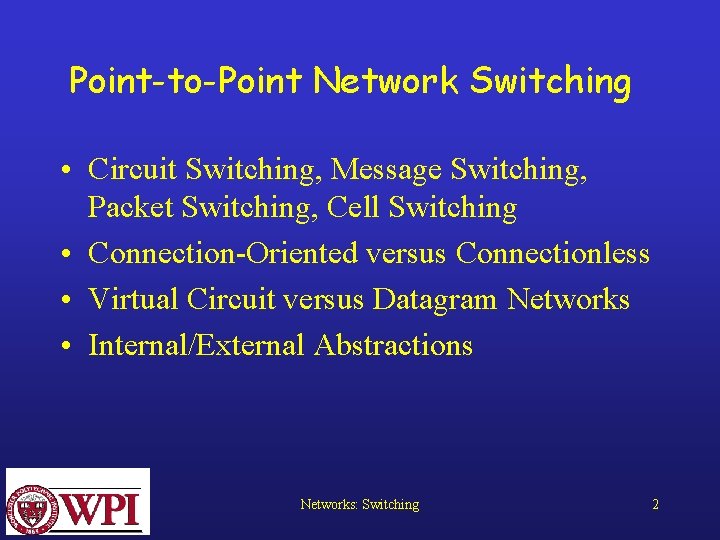 Point-to-Point Network Switching • Circuit Switching, Message Switching, Packet Switching, Cell Switching • Connection-Oriented