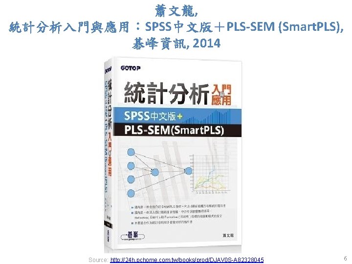 蕭文龍, 統計分析入門與應用：SPSS中文版＋PLS-SEM (Smart. PLS), 碁峰資訊, 2014 Source: http: //24 h. pchome. com. tw/books/prod/DJAV 0