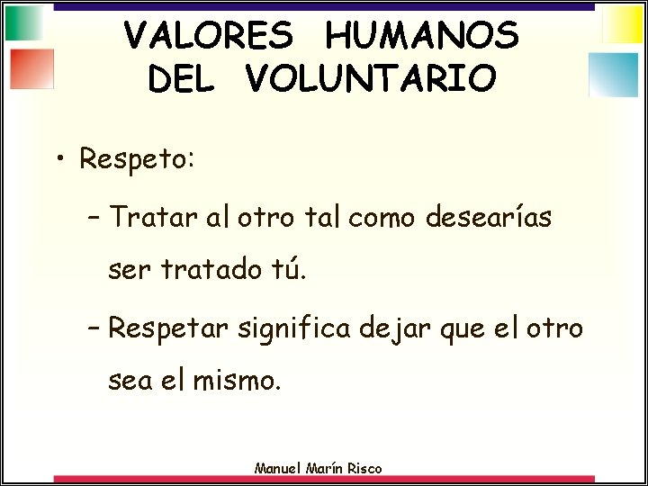 VALORES HUMANOS DEL VOLUNTARIO • Respeto: – Tratar al otro tal como desearías ser