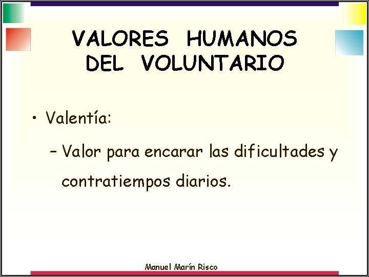 VALORES HUMANOS DEL VOLUNTARIO • Valentía: – Valor para encarar las dificultades y contratiempos