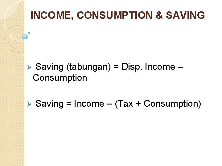 INCOME, CONSUMPTION & SAVING Ø Ø Saving (tabungan) = Disp. Income – Consumption Saving