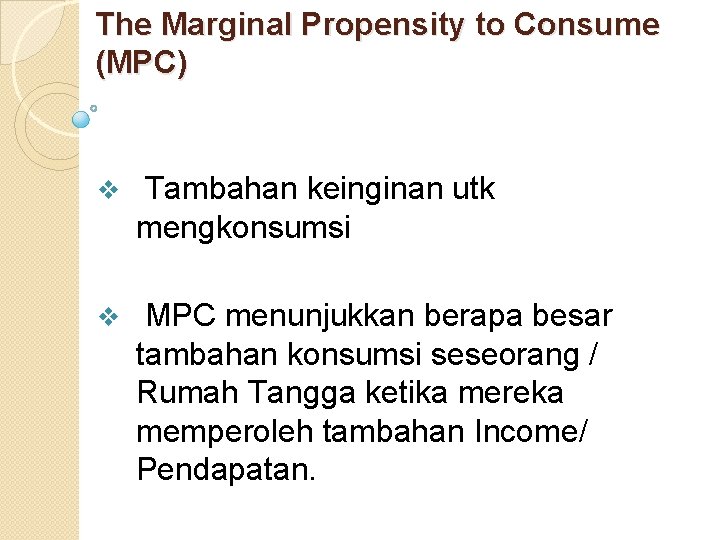 The Marginal Propensity to Consume (MPC) v Tambahan keinginan utk mengkonsumsi v MPC menunjukkan