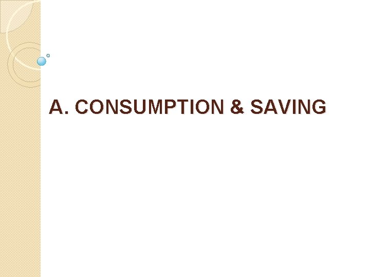 A. CONSUMPTION & SAVING 