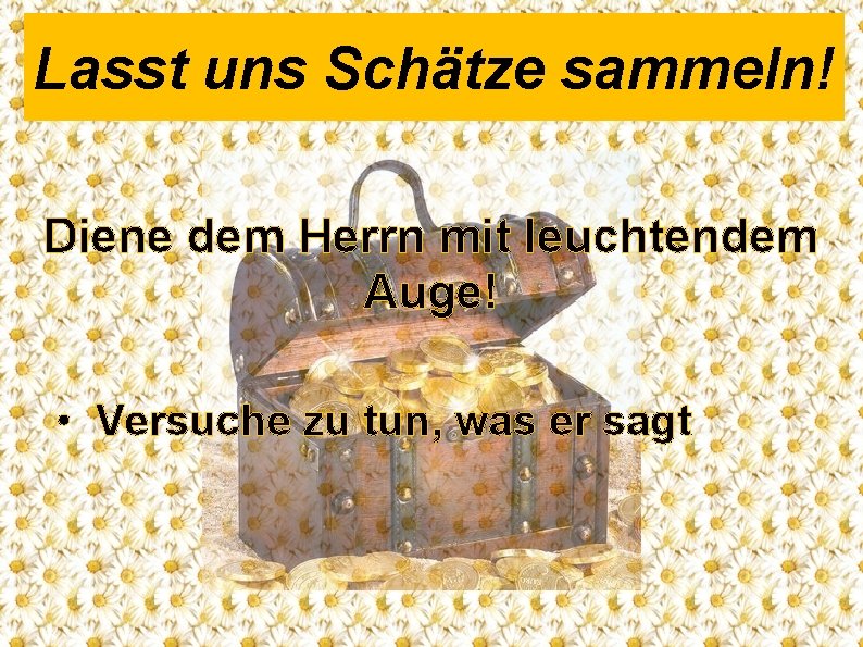 Lasst uns Schätze sammeln! Diene dem Herrn mit leuchtendem Auge! • Versuche zu tun,