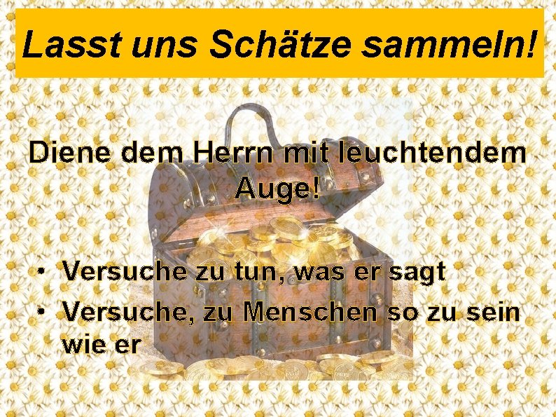 Lasst uns Schätze sammeln! Diene dem Herrn mit leuchtendem Auge! • Versuche zu tun,